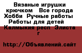 Вязаные игрушки крючком - Все города Хобби. Ручные работы » Работы для детей   . Калмыкия респ.,Элиста г.